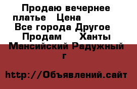 Продаю вечернее платье › Цена ­ 15 000 - Все города Другое » Продам   . Ханты-Мансийский,Радужный г.